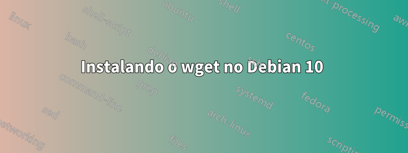 Instalando o wget no Debian 10