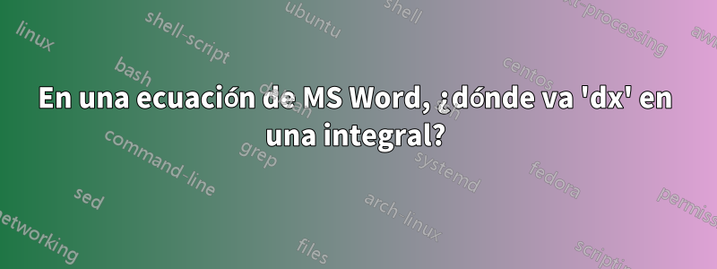 En una ecuación de MS Word, ¿dónde va 'dx' en una integral?