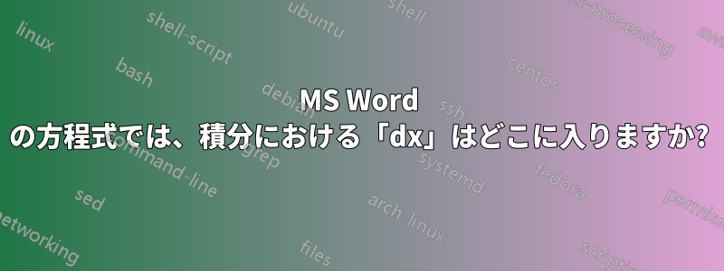 MS Word の方程式では、積分における「dx」はどこに入りますか?