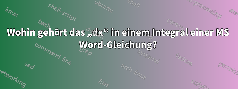 Wohin gehört das „dx“ in einem Integral einer MS Word-Gleichung?