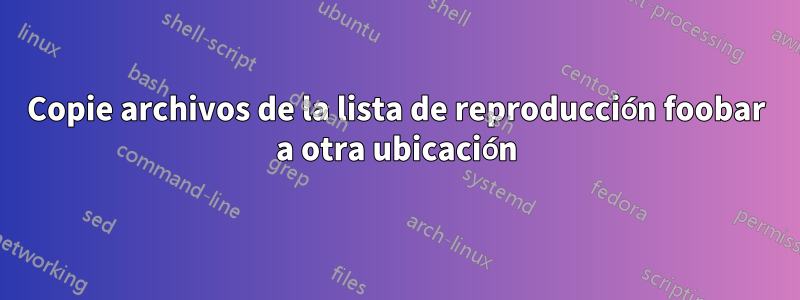 Copie archivos de la lista de reproducción foobar a otra ubicación