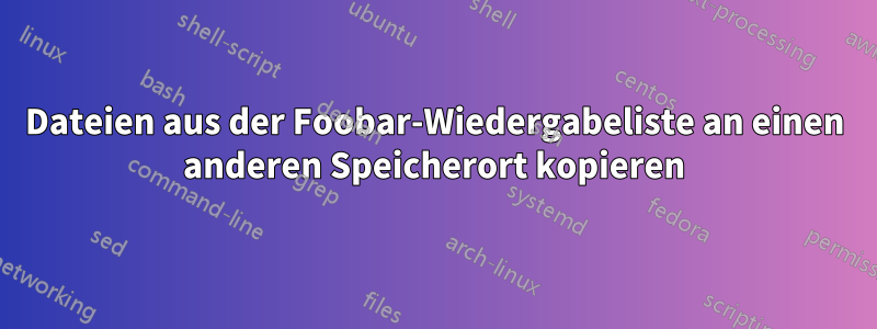 Dateien aus der Foobar-Wiedergabeliste an einen anderen Speicherort kopieren