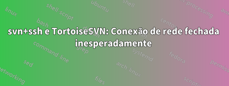 svn+ssh e TortoiseSVN: Conexão de rede fechada inesperadamente