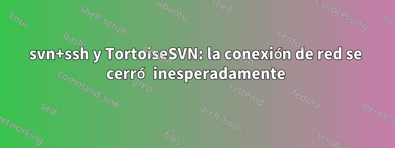 svn+ssh y TortoiseSVN: la conexión de red se cerró inesperadamente