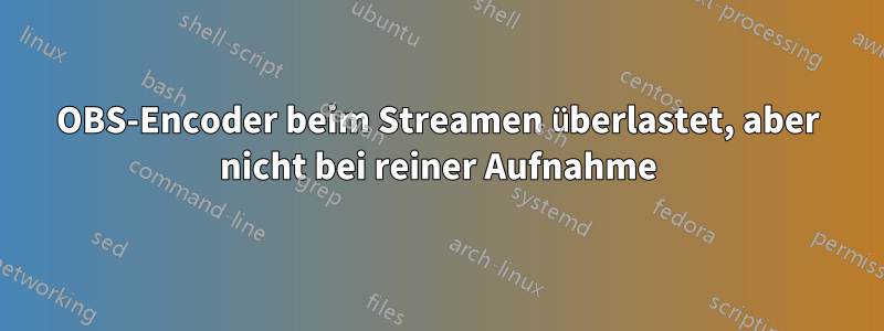 OBS-Encoder beim Streamen überlastet, aber nicht bei reiner Aufnahme