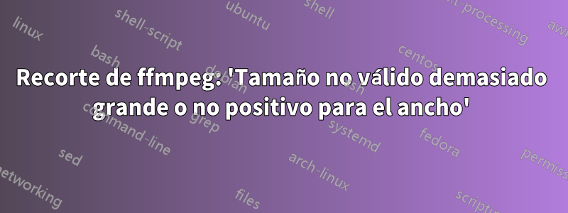 Recorte de ffmpeg: 'Tamaño no válido demasiado grande o no positivo para el ancho'