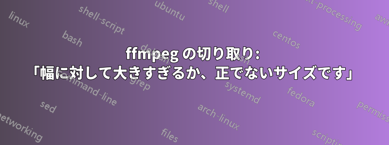 ffmpeg の切り取り: 「幅に対して大きすぎるか、正でないサイズです」