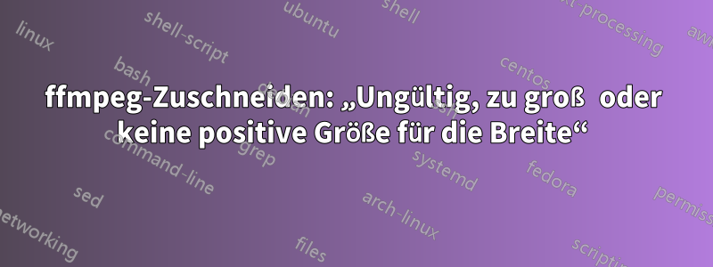 ffmpeg-Zuschneiden: „Ungültig, zu groß oder keine positive Größe für die Breite“