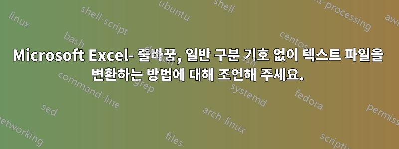 Microsoft Excel- 줄바꿈, 일반 구분 기호 없이 텍스트 파일을 변환하는 방법에 대해 조언해 주세요.