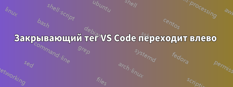 Закрывающий тег VS Code переходит влево