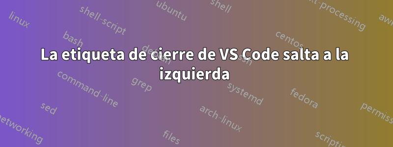 La etiqueta de cierre de VS Code salta a la izquierda