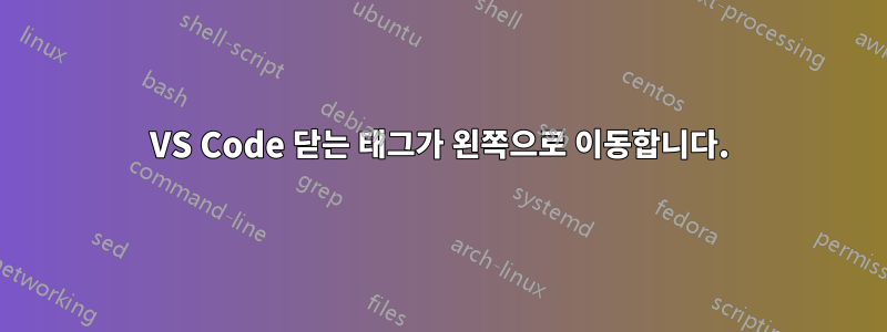 VS Code 닫는 태그가 왼쪽으로 이동합니다.