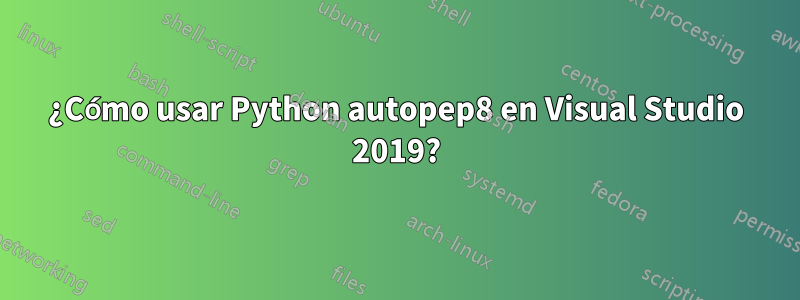 ¿Cómo usar Python autopep8 en Visual Studio 2019?