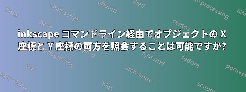 inkscape コマンドライン経由でオブジェクトの X 座標と Y 座標の両方を照会することは可能ですか?