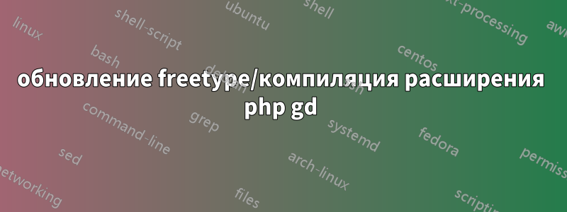 обновление freetype/компиляция расширения php gd