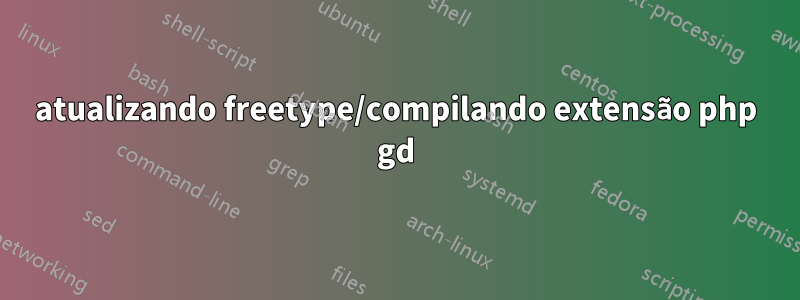 atualizando freetype/compilando extensão php gd