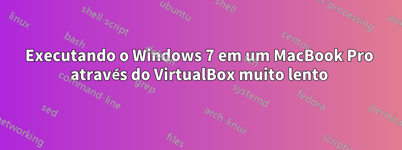 Executando o Windows 7 em um MacBook Pro através do VirtualBox muito lento