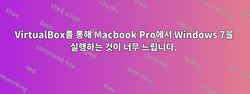 VirtualBox를 통해 Macbook Pro에서 Windows 7을 실행하는 것이 너무 느립니다.