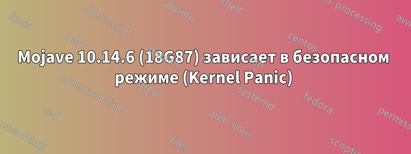 Mojave 10.14.6 (18G87) зависает в безопасном режиме (Kernel Panic)