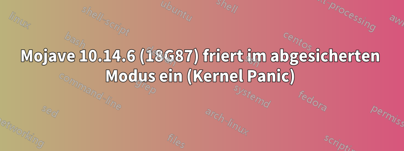 Mojave 10.14.6 (18G87) friert im abgesicherten Modus ein (Kernel Panic)