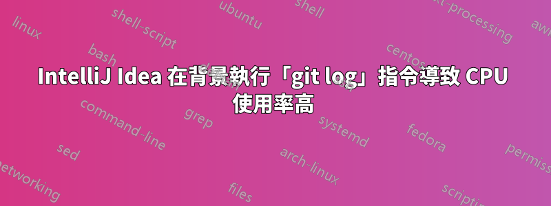 IntelliJ Idea 在背景執行「git log」指令導致 CPU 使用率高