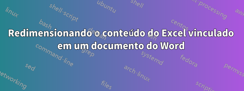 Redimensionando o conteúdo do Excel vinculado em um documento do Word