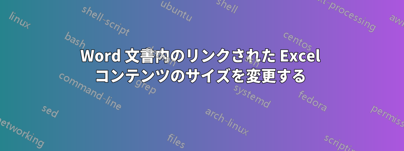 Word 文書内のリンクされた Excel コンテンツのサイズを変更する