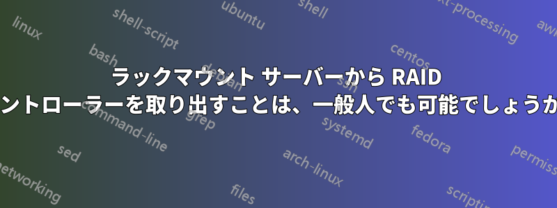 ラックマウント サーバーから RAID コントローラーを取り出すことは、一般人でも可能でしょうか?