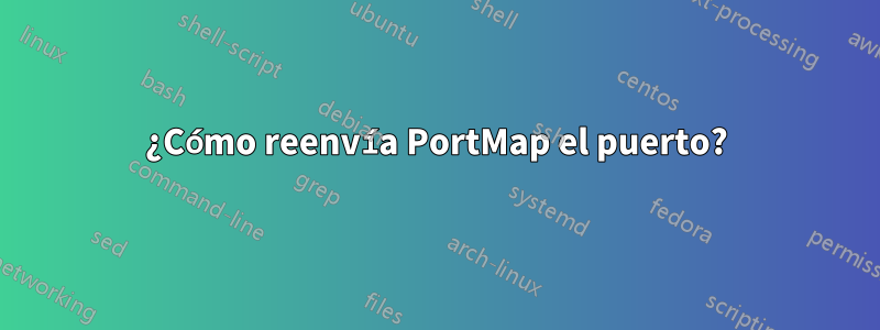 ¿Cómo reenvía PortMap el puerto?