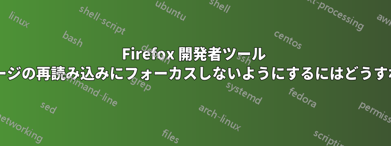 Firefox 開発者ツール ウィンドウがページの再読み込みにフォーカスしないようにするにはどうすればよいですか?