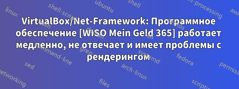 VirtualBox/Net-Framework: Программное обеспечение [WISO Mein Geld 365] работает медленно, не отвечает и имеет проблемы с рендерингом