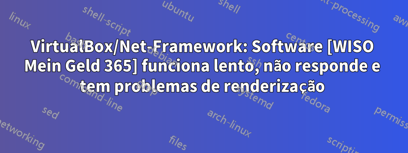 VirtualBox/Net-Framework: Software [WISO Mein Geld 365] funciona lento, não responde e tem problemas de renderização