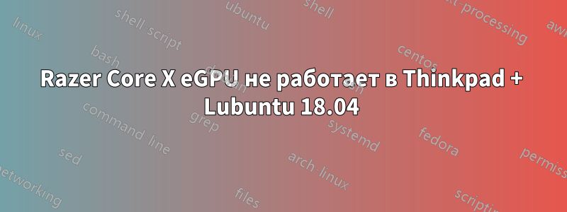 Razer Core X eGPU не работает в Thinkpad + Lubuntu 18.04