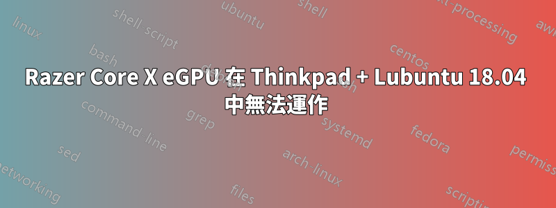 Razer Core X eGPU 在 Thinkpad + Lubuntu 18.04 中無法運作