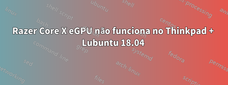 Razer Core X eGPU não funciona no Thinkpad + Lubuntu 18.04