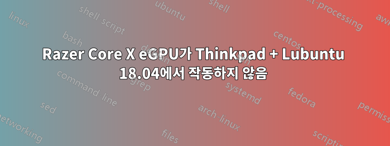 Razer Core X eGPU가 Thinkpad + Lubuntu 18.04에서 작동하지 않음