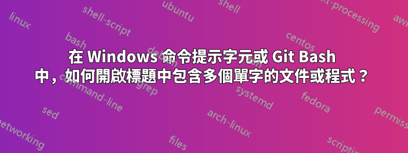 在 Windows 命令提示字元或 Git Bash 中，如何開啟標題中包含多個單字的文件或程式？