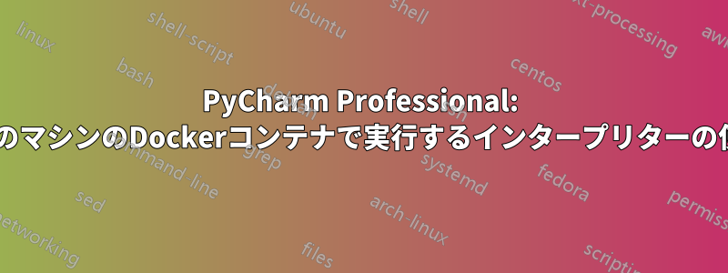 PyCharm Professional: 2台目のマシンのDockerコンテナで実行するインタープリターの使い方