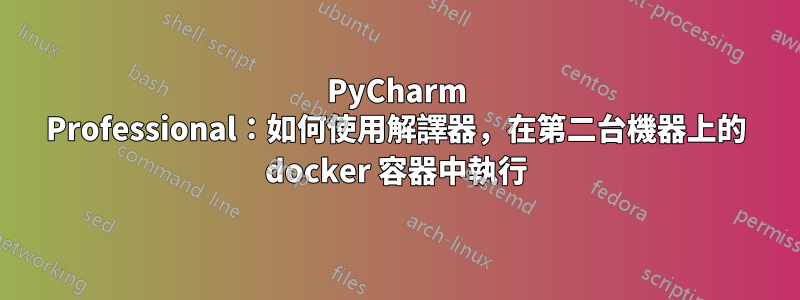 PyCharm Professional：如何使用解譯器，在第二台機器上的 docker 容器中執行