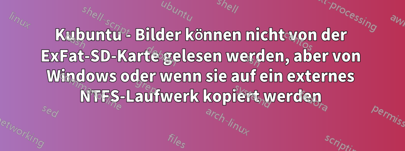 Kubuntu - Bilder können nicht von der ExFat-SD-Karte gelesen werden, aber von Windows oder wenn sie auf ein externes NTFS-Laufwerk kopiert werden