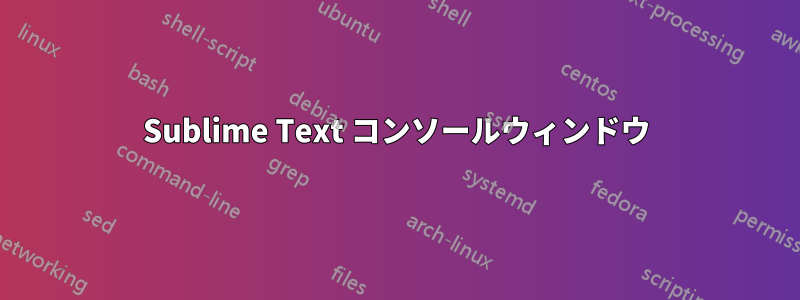 Sublime Text コンソールウィンドウ