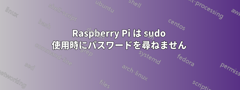 Raspberry Pi は sudo 使用時にパスワードを尋ねません