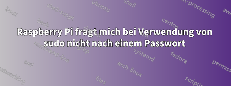 Raspberry Pi fragt mich bei Verwendung von sudo nicht nach einem Passwort