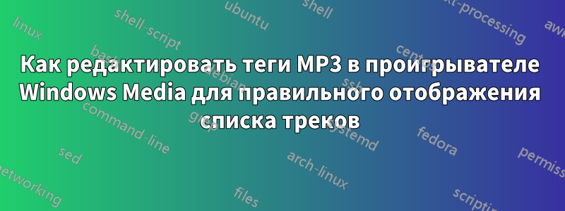 Как редактировать теги MP3 в проигрывателе Windows Media для правильного отображения списка треков