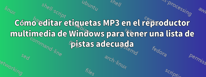 Cómo editar etiquetas MP3 en el reproductor multimedia de Windows para tener una lista de pistas adecuada