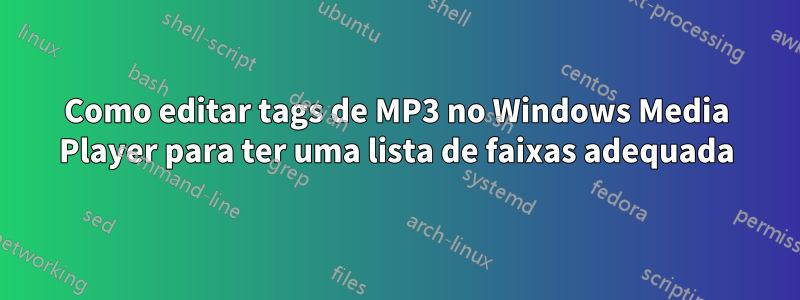 Como editar tags de MP3 no Windows Media Player para ter uma lista de faixas adequada