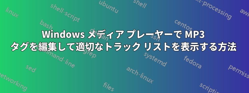 Windows メディア プレーヤーで MP3 タグを編集して適切なトラック リストを表示する方法