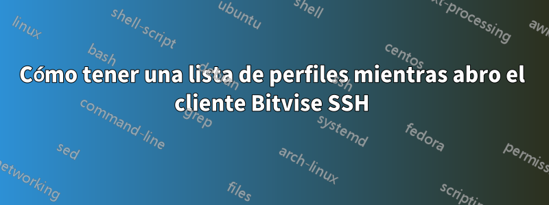 Cómo tener una lista de perfiles mientras abro el cliente Bitvise SSH