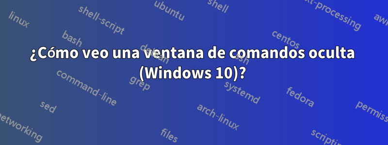 ¿Cómo veo una ventana de comandos oculta (Windows 10)?