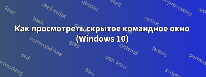 Как просмотреть скрытое командное окно (Windows 10)